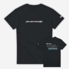 Black t-shirt featuring "you are enough." on the front. Back reads: "Hey you, The world is better because you're in it. Keep being you."