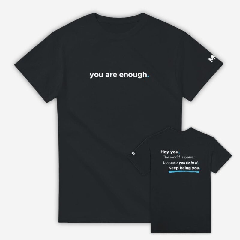 Black t-shirt featuring "you are enough." on the front. Back reads: "Hey you, The world is better because you're in it. Keep being you."